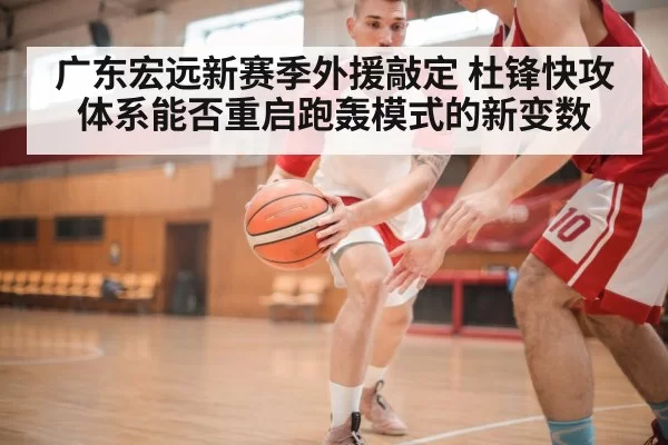 广东宏远新赛季外援敲定 杜锋快攻体系能否重启跑轰模式的新变数