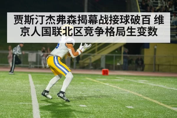 贾斯汀杰弗森揭幕战接球破百 维京人国联北区竞争格局生变数