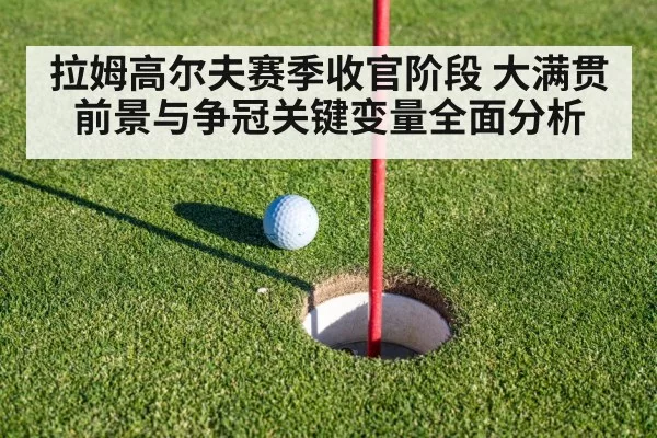 拉姆高尔夫赛季收官阶段 大满贯前景与争冠关键变量全面分析