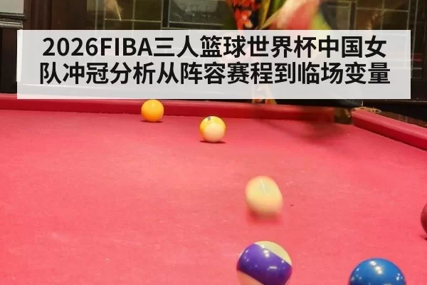 2026FIBA三人篮球世界杯中国女队冲冠分析从阵容赛程到临场变量